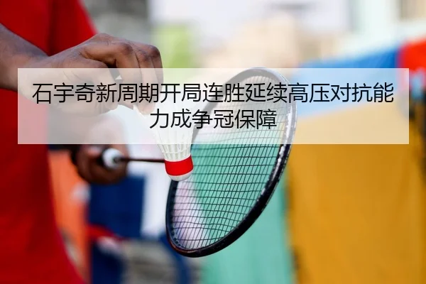 石宇奇新周期开局连胜延续高压对抗能力成争冠保障