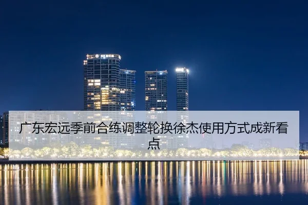 广东宏远季前合练调整轮换徐杰使用方式成新看点