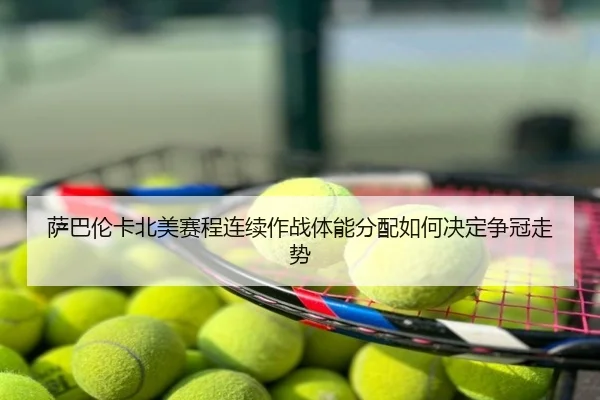 萨巴伦卡北美赛程连续作战体能分配如何决定争冠走势