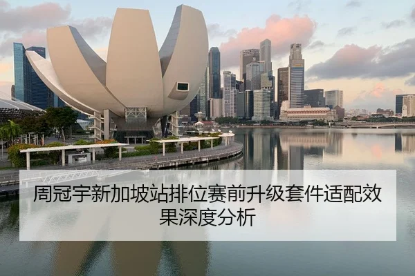 周冠宇新加坡站排位赛前升级套件适配效果深度分析